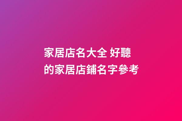 家居店名大全 好聽的家居店鋪名字參考-第1張-店鋪起名-玄機派